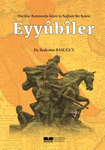 Eyyubiler; Haçlılar Karşısında İslamın Sağlam Bir Kalesi - Siyer Yayın