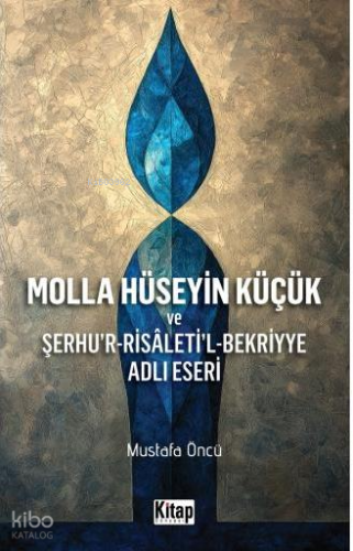 Molla Hüseyin Küçük ve Şerhu'r-Risaleti'l-Bekriyye Adlı Eseri - Kitap 