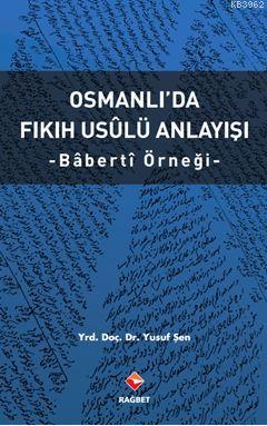 Osmanlı'da Fıkıh Usûlü Anlayışı - Bâbertî Örneği - Rağbet Yayınları - 