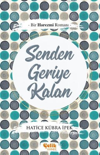 Senden Geriye Kalan; Bir Harezmi Romanı - Çelik Yayınevi - Selamkitap.