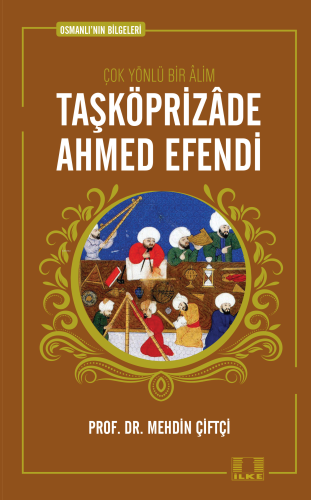 Taşköprizade Ahmed Efendi; Osmanlının Bilgeleri 1 - İlke Yayıncılık - 